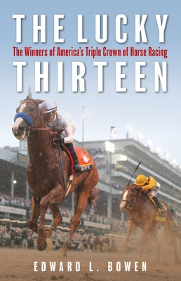 The Lucky Thirteen: The Winners of America's Triple Crown of Horse Racing by Bowen, Edward