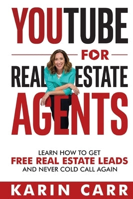 YouTube for Real Estate Agents: Learn how to get free real estate leads and never cold call again by Carr, Karin