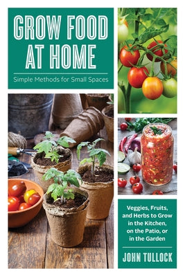 Grow Food at Home: Simple Methods for Small Spaces by Tullock, John