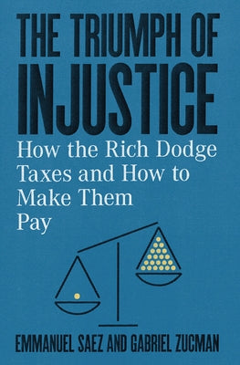 The Triumph of Injustice: How the Rich Dodge Taxes and How to Make Them Pay by Saez, Emmanuel