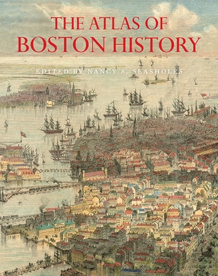 The Atlas of Boston History by Seasholes, Nancy S.