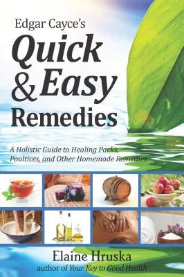 Edgar Cayce's Quick & Easy Remedies: A Holistic Guide to Healing Packs, Poultices and Other Homemade Remedies by Hruska, Elaine