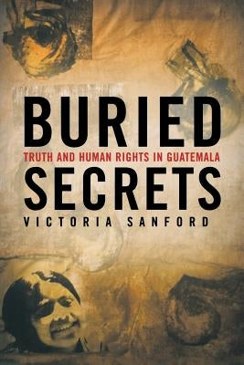 Buried Secrets: Truth and Human Rights in Guatemala by Sanford, V.