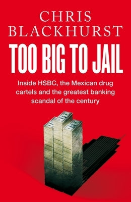 Too Big to Jail: Inside Hsbc, the Mexican Drug Cartels and the Greatest Banking Scandal of the Century by Blackhurst, Chris