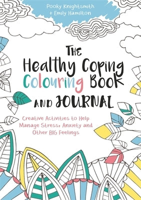 The Healthy Coping Colouring Book and Journal: Creative Activities to Help Manage Stress, Anxiety and Other Big Feelings by Knightsmith, Pooky