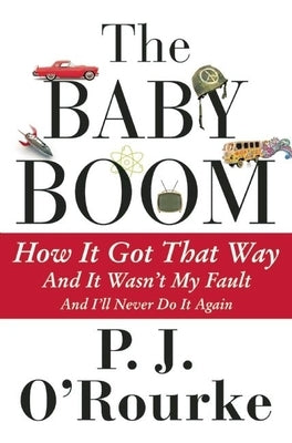 The Baby Boom: How It Got That Way...and It Wasn't My Fault...and I'll Never Do It Again... by O'Rourke, P. J.
