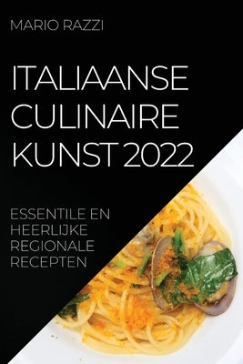 Italiaanse Culinaire Kunst 2022: Essentile En Heerlijke Regionale Recepten by Razzi, Mario