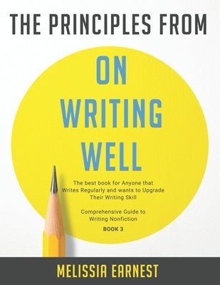 The Principles from On Writing Well: The best book for Anyone that Writes Regularly and wants to Upgrade Their Writing Skill - Comprehensive Guide to by Earnest, Melissia