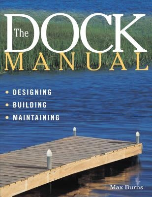 The Dock Manual: Designing/Building/Maintaining by Burns, Max