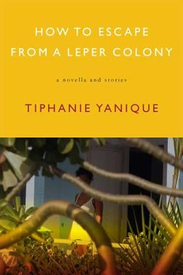 How to Escape from a Leper Colony: A Novella and Stories by Yanique, Tiphanie