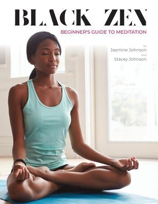 Black Zen Beginner's Guide to Meditation: A Quick and Practical Guide to Starting a Meditation Practice by Johnson, Jasmine