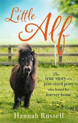 Little Alf: The True Story of a Pint-Sized Pony Who Found His Forever Home by Russell, Hannah