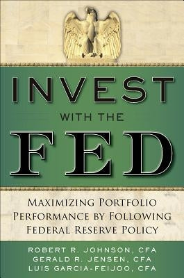 Invest with the Fed: Maximizing Portfolio Performance by Following Federal Reserve Policy by Johnson, Robert