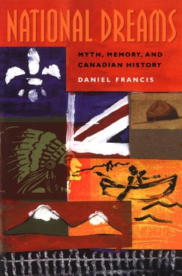 National Dreams: Myth, Memory, and Canadian History by Francis, Daniel