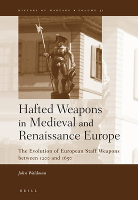 Hafted Weapons in Medieval and Renaissance Europe: The Evolution of European Staff Weapons Between 1200 and 1650 by Waldman, John