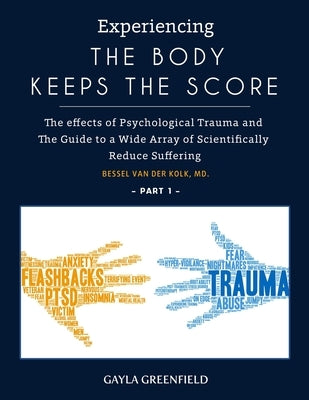 Experiencing The Body Keeps The Score: The effects of Psychological Trauma and The Guide to a Wide Array of Scientifically Reduce Suffering (Part 1) by Gayla, Greenfield