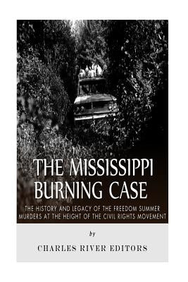 The Mississippi Burning Case: The History and Legacy of the Freedom Summer Murders at the Height of the Civil Rights Movement by Charles River Editors
