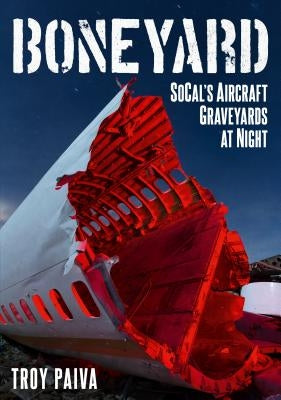 Boneyard: Socal's Aircraft Graveyards at Night by Paiva, Troy