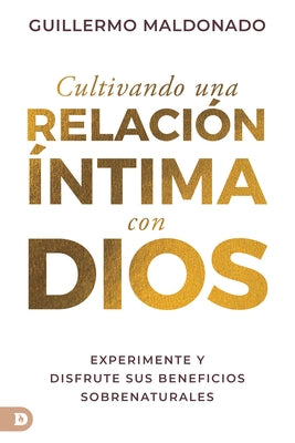 Cultivando una relación íntima con Dios (Spanish Edition): Experimente y disfrute sus beneficios sobrenaturales by Maldonado, Guillermo