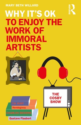 Why It's OK to Enjoy the Work of Immoral Artists by Willard, Mary Beth
