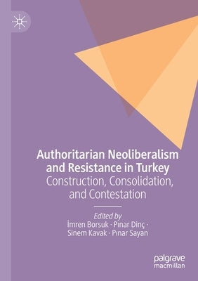 Authoritarian Neoliberalism and Resistance in Turkey: Construction, Consolidation, and Contestation by Borsuk, &#304;mren