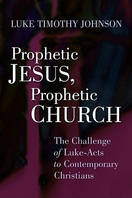 Prophetic Jesus, Prophetic Church: The Challenge of Luke-Acts to Contemporary Christians by Johnson, Luke Timothy
