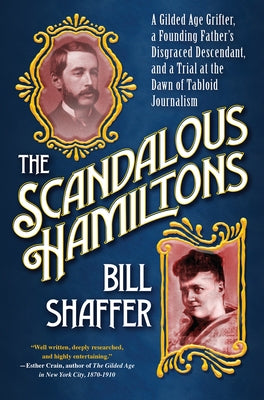 The Scandalous Hamiltons: A Gilded Age Grifter, a Founding Fathers Disgraced Descendant, and a Trial at the Dawn of Tabloid Journalism by Shaffer, Bill