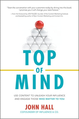 Top of Mind: Use Content to Unleash Your Influence and Engage Those Who Matter to You by Hall, John