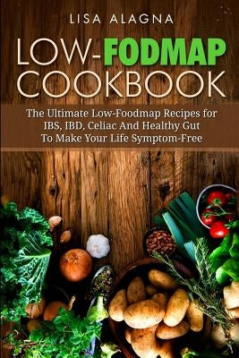 Low-FODMAP Cookbook: The Ultimate Low-Foodmap Recipes for IBS, IBD, Celiac And Healthy Gut To Make Your Life Symptom-Free by Alagna, Lisa