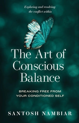 The Art of Conscious Balance: Breaking Free From Your Conditioned Self by Nambiar, Santosh