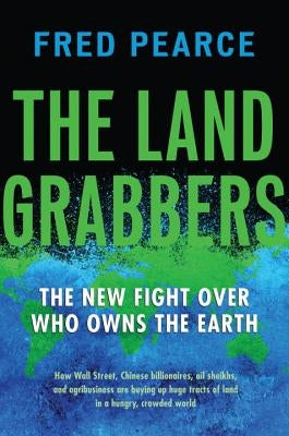 The Land Grabbers: The New Fight Over Who Owns the Earth by Pearce, Fred