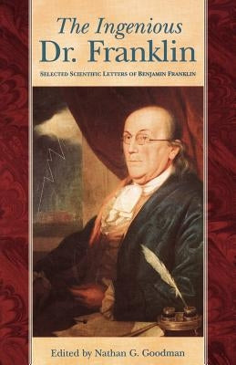 Ingenious Dr. Franklin: Selected Scientific Letters of Benjamin Franklin by Goodman, Nathan G.