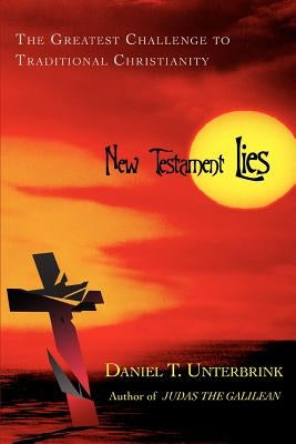 New Testament Lies: The Greatest Challenge to Traditional Christianity by Unterbrink, Daniel T.