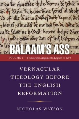 Balaam's Ass: Vernacular Theology Before the English Reformation: Volume 1: Frameworks, Arguments, English to 1250 by Watson, Nicholas