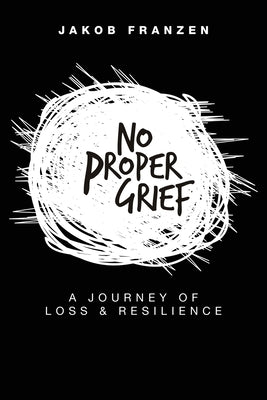 No Proper Grief: A Journey of Loss & Resilience by Franzen, Jakob
