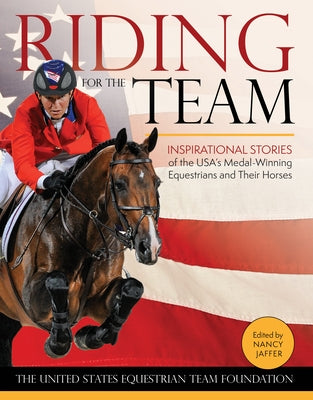 Riding for the Team: Inspirational Stories of the USA's Medal-Winning Equestrians and Their Horses by Jaffer, Nancy