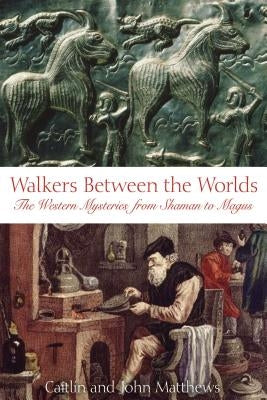 Walkers Between the Worlds: The Western Mysteries from Shaman to Magus by Matthews, Caitlin