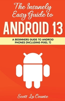 The Insanely Easy Guide to Android 13: A Beginner's Guide to Android Phones (Including Pixel 7) by La Counte, Scott