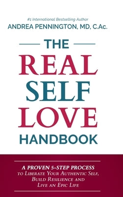 The Real Self Love Handbook: A Proven 5-Step Process to Liberate Your Authentic Self, Build Resilience and Live an Epic Life by Pennington, Andrea