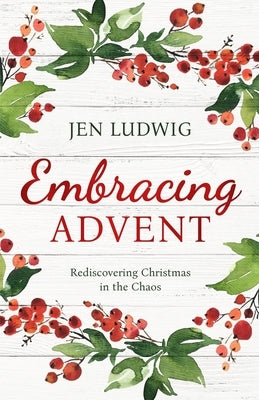 Embracing Advent: Rediscovering Christmas in the Chaos (A Daily Devotional) by Ludwig, Jen