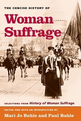 The Concise History of Woman Suffrage: Selections from History of Woman Suffrage, by Elizabeth Cady Stanton, Susan B. Anthony, Matilda Joslyn Gage, an by Buhle, Mary Jo