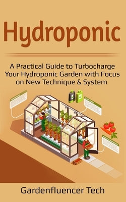 Hydroponic: A Practical Guide to Turbocharge Your Hydroponic Garden with Focus on New Technique & System by Tech, Gardenfluencer