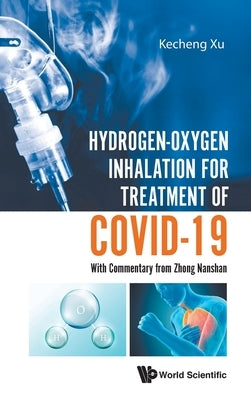 Hydrogen-Oxygen Inhalation for Treatment of Covid-19: With Commentary from Zhong Nanshan by Xu, Kecheng