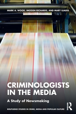 Criminologists in the Media: A Study of Newsmaking by Richards, Imogen