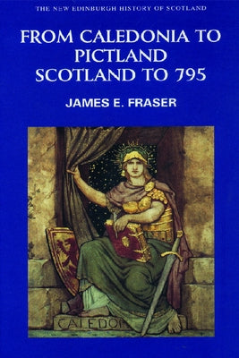 From Caledonia to Pictland: Scotland to 795 by Fraser, James E.