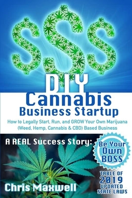 DIY Cannabis Business Startup: How to Legally Start, Run, and GROW Your Own Marijuana (Weed, Hemp, Cannabis & CBD) Based Business: A REAL Success Sto by Maxwell, Chris