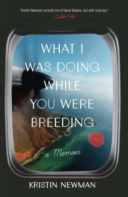 What I Was Doing While You Were Breeding: A Memoir by Newman, Kristin