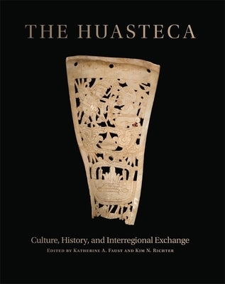 The Huasteca: Culture, History, and Interregional Exchange by Faust, Katherine A.