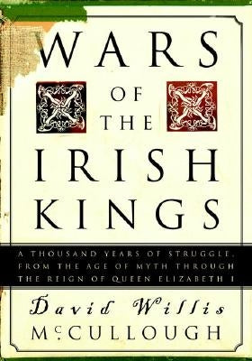Wars of the Irish Kings: A Thousand Years of Struggle, from the Age of Myth Through the Reign of Queen Elizabeth I by McCullough, David Willis