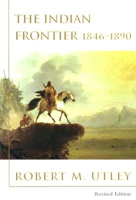 Indian Frontier 1846-1890 (Revised) by Utley, Robert M.